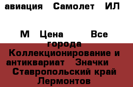 1.2) авиация : Самолет - ИЛ 62 М › Цена ­ 49 - Все города Коллекционирование и антиквариат » Значки   . Ставропольский край,Лермонтов г.